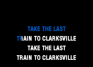 TAKE THE LAST
TRAIN T0 CLARKSVILLE
TAKE THE LAST

TRAIN T0 CLARKSVILLE l