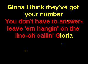 Gloria I think they've got
your number
You don't have to answer-
leave 'em hangin' on the

line-oh callin' Gloria