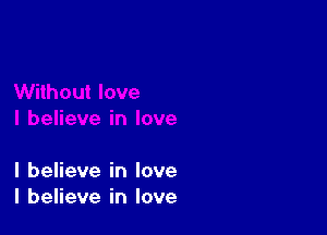 I believe in love
I believe in love