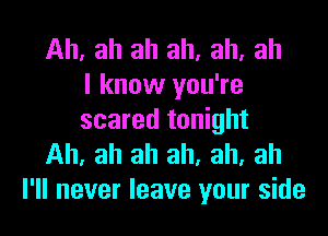 Ah, ah ah all. ah, ah
I know you're

scared tonight
Ah. ah ah ah. ah, ah
I'll never leave your side