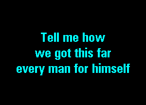 Tell me how

we got this far
every man for himself
