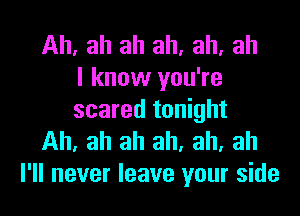 Ah, ah ah all. ah, ah
I know you're

scared tonight
Ah. ah ah ah. ah, ah
I'll never leave your side
