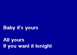 Baby it's yours

All yours
If you want it tonight