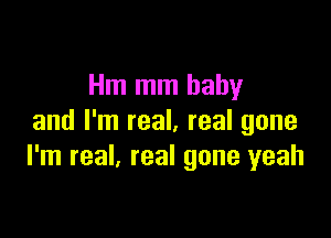 Hm mm baby

and I'm real, real gone
I'm real, real gone yeah