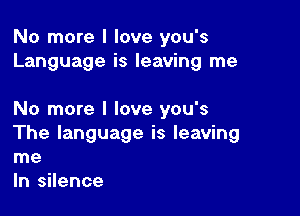 No more I love you's
Language is leaving me

No more I love you's
The language is leaving
me

In silence