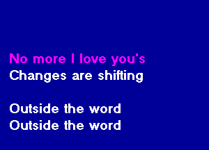 Changes are shifting

Outside the word
Outside the word