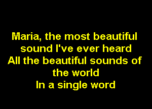 Maria, the most beautiful
sound I've ever heard
All the beautiful sounds of
the world
In a single word