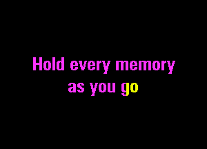 Hold every memory

as you go