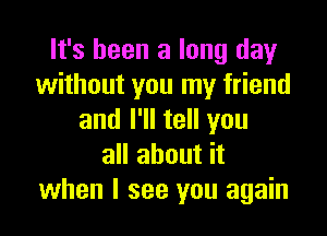 It's been a long day
without you my friend

and I'll tell you
all about it
when I see you again