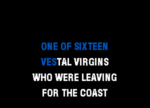 ONE OF SIXTEEN

VESTRL VIRGINS
WHO WERE LEAVING
FOR THE COAST