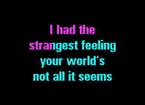 I had the
strangest feeling

your world's
not all it seems