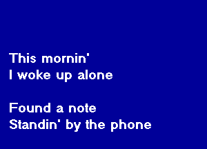 This mornin'

I woke up alone

Found a note
Standin' by the phone
