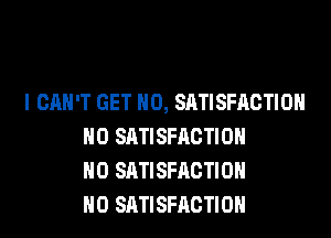 I CAN'T GET 0, SATISFACTION

H0 SATISFACTION
H0 SATISFACTION
H0 SATISFACTION