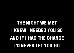 THE NIGHT WE MET
l KNEW! NEEDED YOU 80
AND IF I HAD THE CHANGE
I'D NEVER LET YOU GO