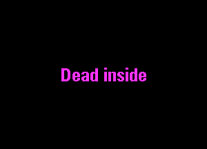 Dead inside
