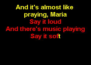 And it's almost like
praying, Maria
Say it loud
And there's music playing

Say it soft