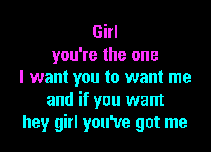 Girl
you're the one

I want you to want me
and if you want
hey girl you've got me