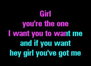 Girl
you're the one

I want you to want me
and if you want
hey girl you've got me