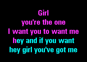 Girl
you're the one

I want you to want me
hey and if you want
hey girl you've got me