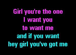 Girl you're the one
I want you

to want me
and if you want
hey girl you've got me