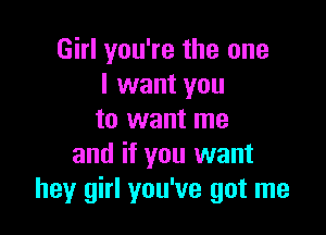 Girl you're the one
I want you

to want me
and if you want
hey girl you've got me