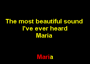 The most beautiful sound
I've ever heard

Maria

Maria