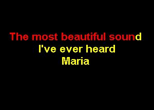 The most beautiful sound
I've ever heard

Maria