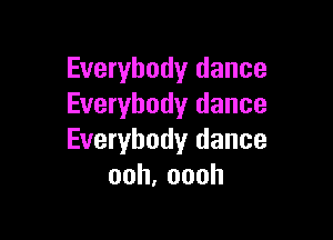 Everybody dance
Everybody dance

Everybody dance
ooh,oooh