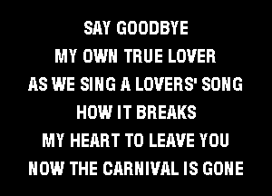 SAY GOODBYE
MY OWN TRUE LOVER
AS WE SING A LOVERS' SONG
HOW IT BREAKS
MY HEART TO LEAVE YOU
HOW THE CARNIVAL IS GONE