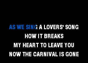 AS WE SING A LOVERS' SONG
HOW IT BREAKS
MY HEART TO LEAVE YOU
HOW THE CARNIVAL IS GONE