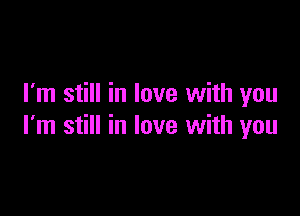 I'm still in love with you

I'm still in love with you