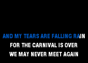 AND MY TEARS ARE FALLING RAIN
FOR THE CARNIVAL IS OVER
WE MAY NEVER MEET AGAIN