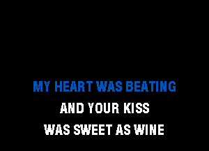 MY HEART WAS BERTIHG
AND YOUR KISS
WAS SWEET AS WINE