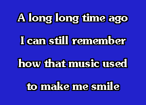 A long long time ago
I can still remember
how that music used

to make me smile