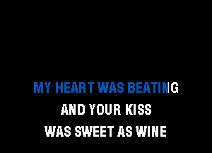 MY HEART WAS BERTIHG
AND YOUR KISS
WAS SWEET AS WINE