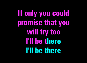 If only you could
promise that you

will try too
I'll be there
I'll be there