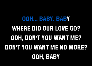 00H... BABY, BABY
WHERE DID OUR LOVE GO?
00H, DON'T YOU WANT ME?
DON'T YOU WANT ME NO MORE?
00H, BABY