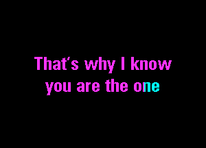 That's why I know

you are the one