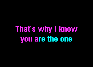 That's why I know

you are the one