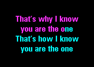 That's why I know
you are the one

That's how I know
you are the one