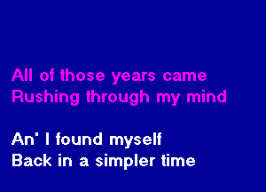 An' I found myself
Back in a simpler time