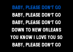 BABY, PLEASE DON'T GO
BABY, PLEASE DON'T GO
BABY, PLEASE DON'T GO
DOWN TO NEW ORLEANS
YOU KHOWI LOVE YOU SO
BABY, PLEASE DON'T GO