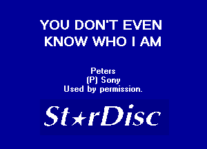 YOU DON'T EVEN
KNOW WHO I AM

Pete's
(Pl Sony
Used by pelmission.

SHrDisc