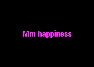 Mm happiness