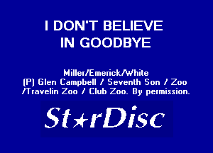 I DON'T BELIEVE
IN GOODBYE

MillelIEmelicthile
(Pl Glen Campbell I Seventh Son I 200
ITlavelin 200 I Club 200. By permission.

SHrDisc