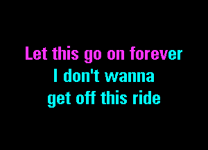 Let this go on forever

I don't wanna
get off this ride