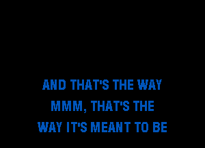 AND THAT'S THE WAY
MMM, THAT'S THE
WAY IT'S MEANT TO BE