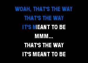 WOAH, THAT'S THE WAY
THAT'S THE WAY
IT'S MEANT TO BE

MMM...
THAT'S THE WAY
IT'S MEANT TO BE