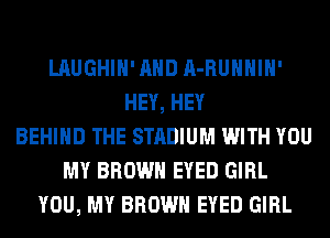 LAUGHIH' AND A-RUHHIH'
HEY, HEY
BEHIND THE STADIUM WITH YOU
MY BROWN EYED GIRL
YOU, MY BROWN EYED GIRL