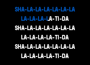 SHA-LA-LA-LA-LA-LA-LA
LA-LA-LA-LA-Tl-DA
SHA-LA-LA-LA-LA-LA-LA
LA-LA-LA-LA-TI-DR
SHA-LA-LA-LA-LA-LA-LA

LA-LA-LA-LA-Tl-DA l